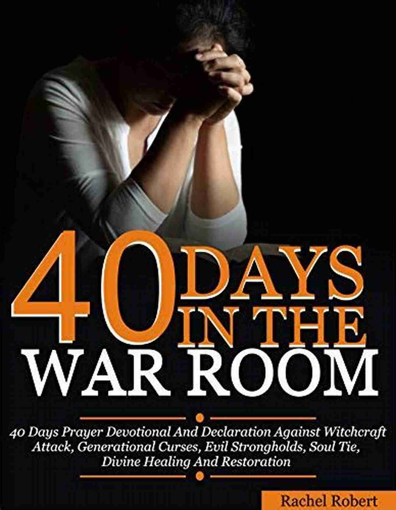 40 Days Prayer Devotional And Declaration Against Witchcraft Attacks Demonic 40 Days In The War Room: A 40 Days Prayer Devotional And Declaration Against Witchcraft Attacks Demonic Attacks Generational Curses Evil Strongholds Soul Tie Divine Healing And Restoration