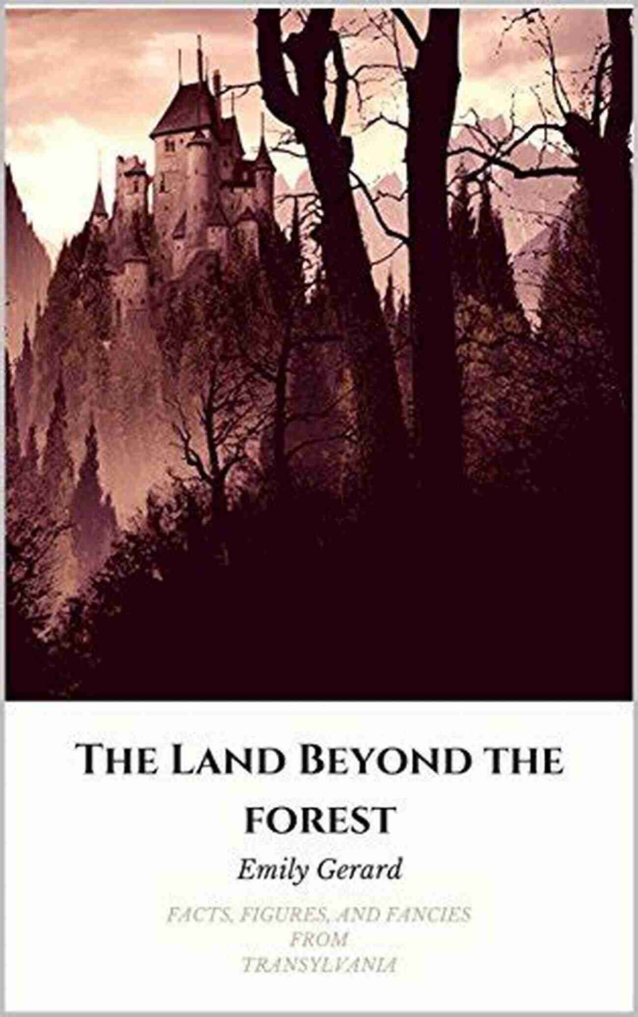 A Detailed Map Of The Land Beyond The Forest, Showcasing Its Lush Greenery, Mystical Creatures, And Hidden Treasures The Land Beyond The Forest (WITH MAP AND ILLUSTRATIONS): FACTS FIGURES AND FANCIES FROM TRANSYLVANIA