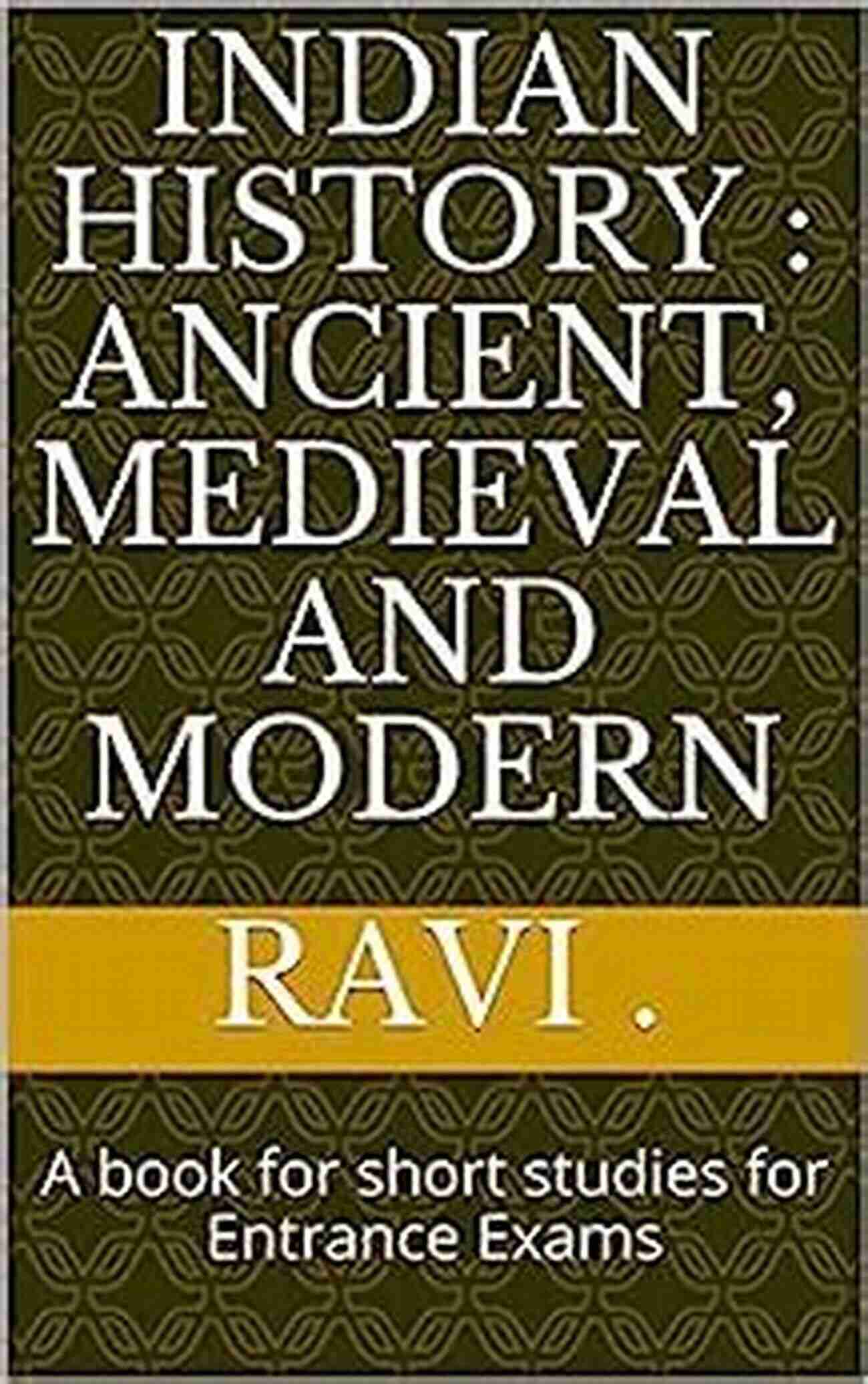 Ancient, Medieval, Modern Indian History : Ancient Medieval And Modern: A For Short Studies For Entrance Exams