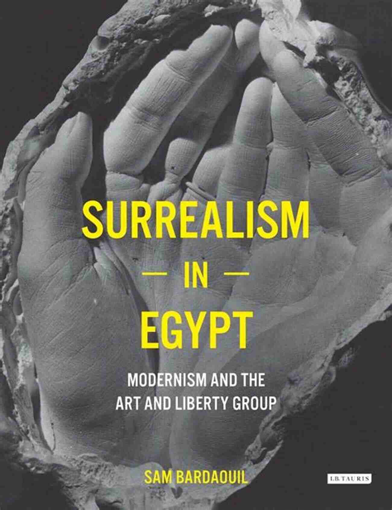 Art And Liberty Group Pioneers Of Modernism Surrealism In Egypt: Modernism And The Art And Liberty Group