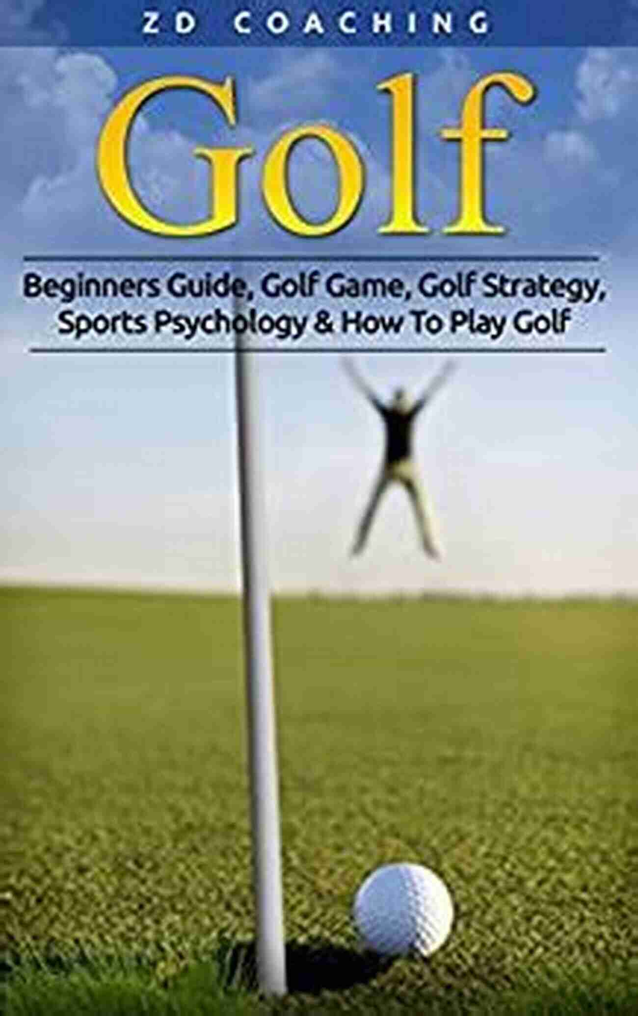 Beginners Guide Golf Game Golf Strategy Sports Psychology How To Play Golf Golf Golf: Beginners Guide Golf Game Golf Strategy Sports Psychology How To Play Golf (Golf Tips Drive Further Play Smarter Break 90 Peak Performance)