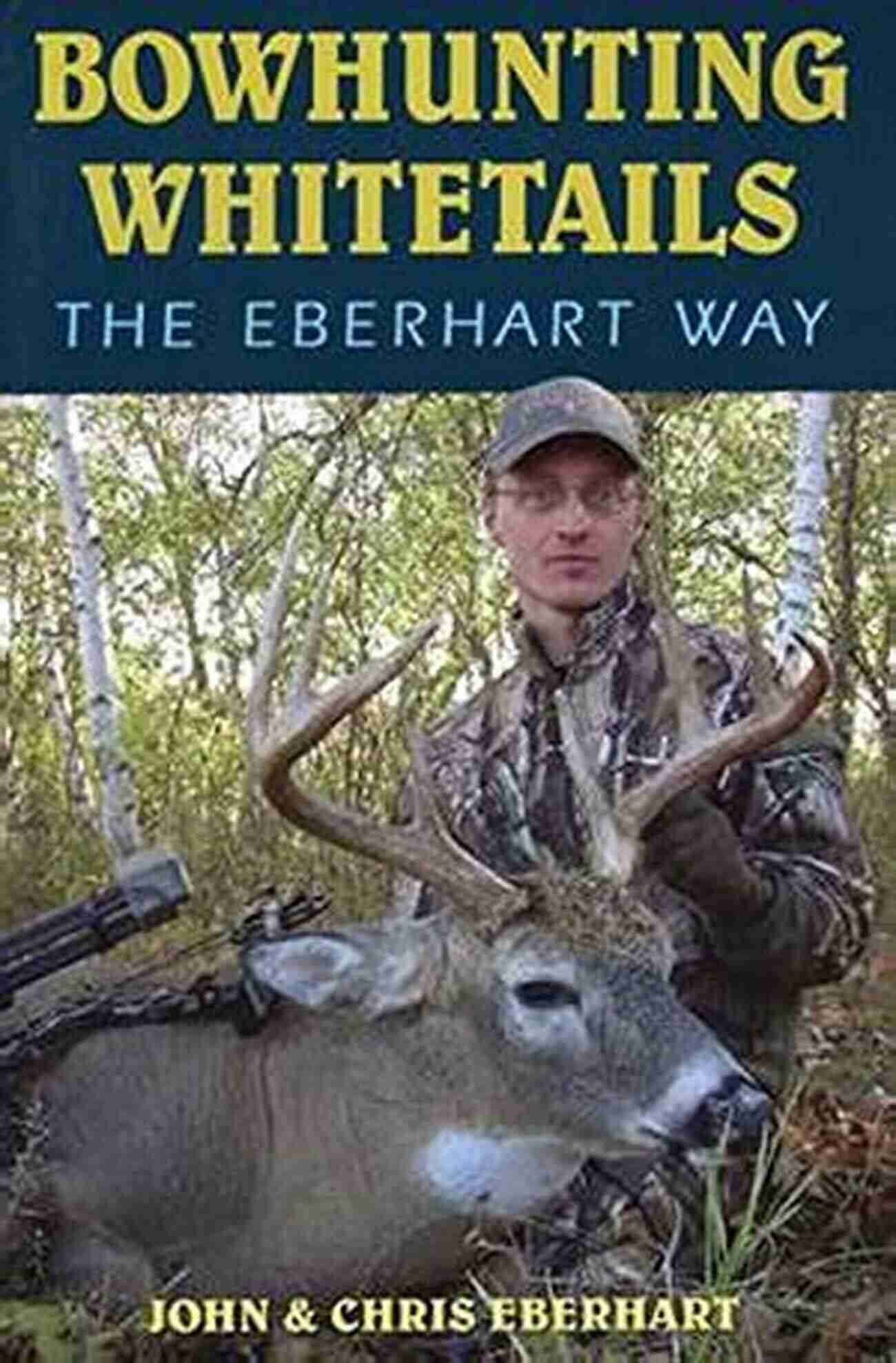 Bowhunting Whitetails The Eberhart Way A Thrilling Chase Through The Wilderness. Bowhunting Whitetails The Eberhart Way