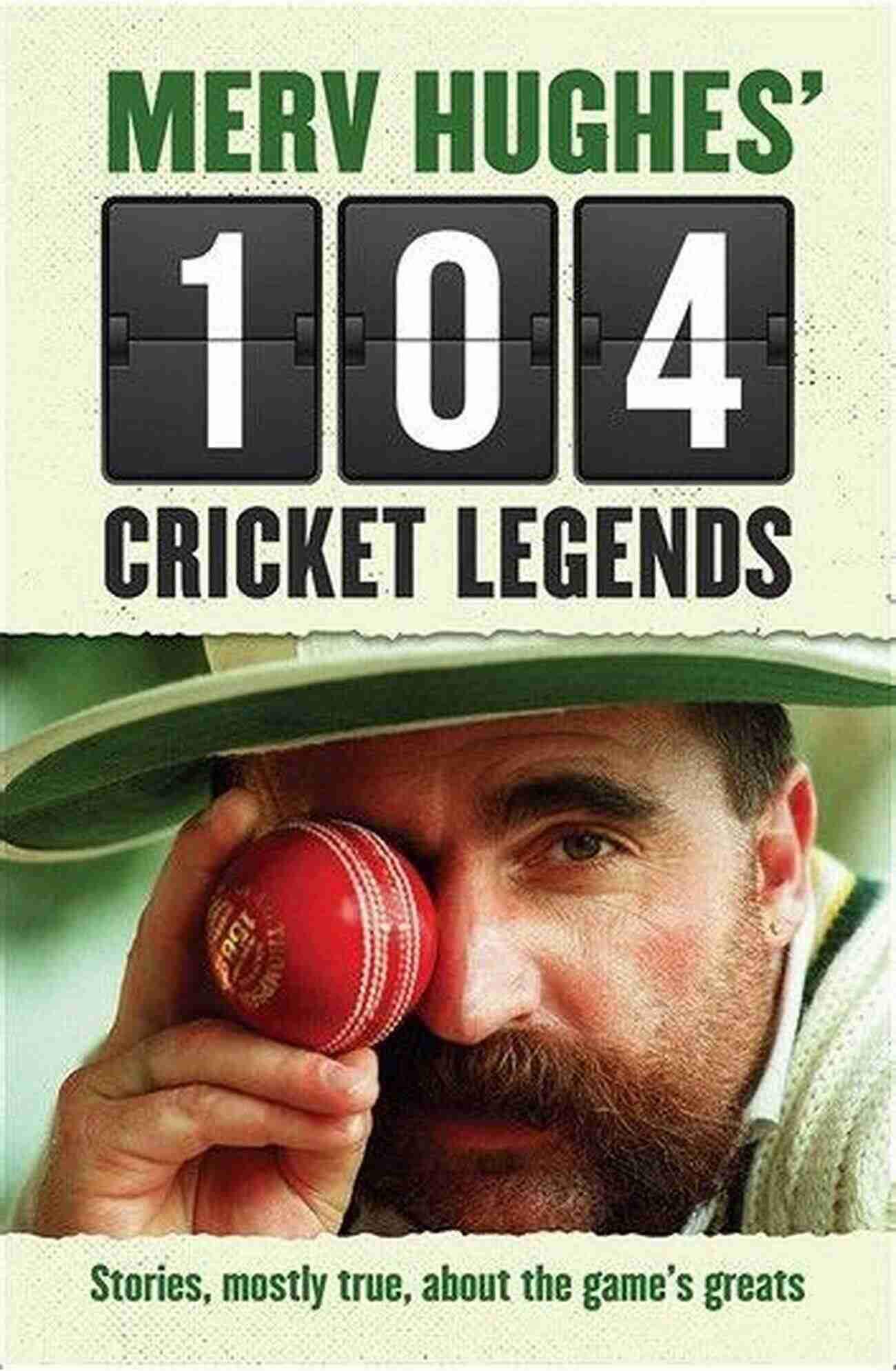 Bruce Lee Merv Hughes 104 Cricket Legends: Stories Mostly True About The Game S Greats: Hilarious Stories About My Favourite Cricketers