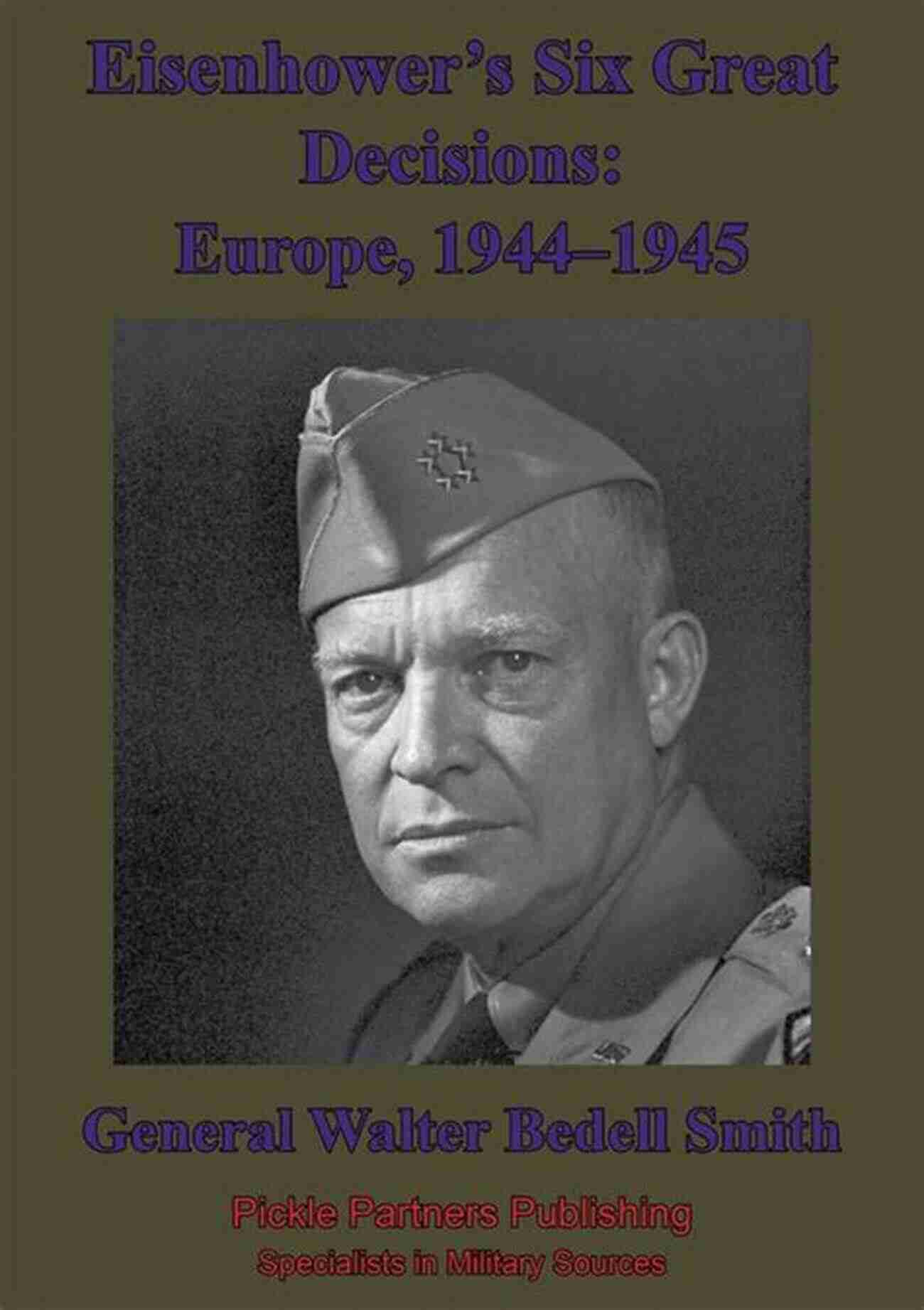 Eisenhower's Six Great Decisions In Europe During World War II Eisenhower S Six Great Decisions: Europe 1944 1945