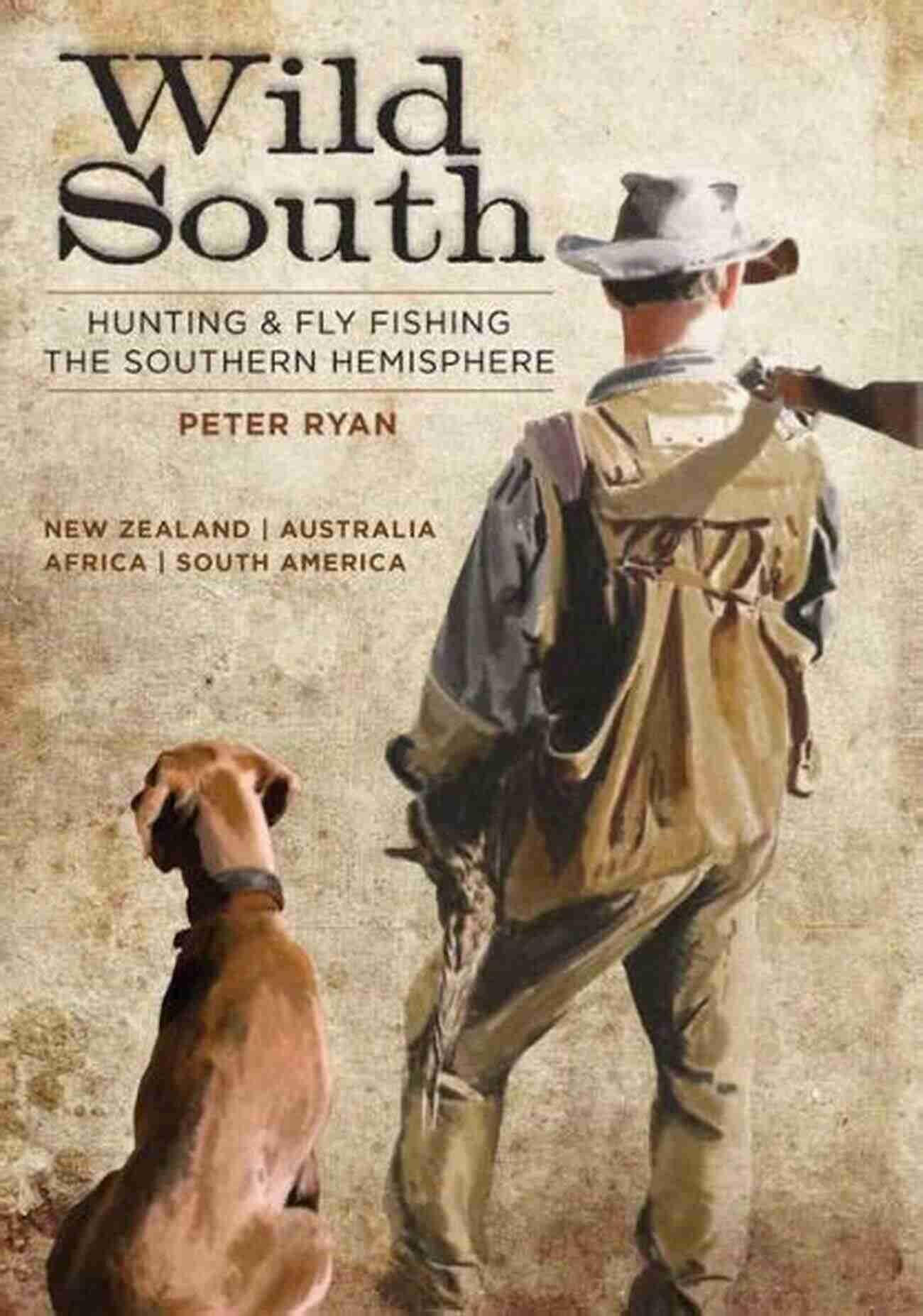 Embark On An Unforgettable Adventure Hunting And Fly Fishing In The Southern Hemisphere Wild South: Hunting And Fly Fishing The Southern Hemisphere