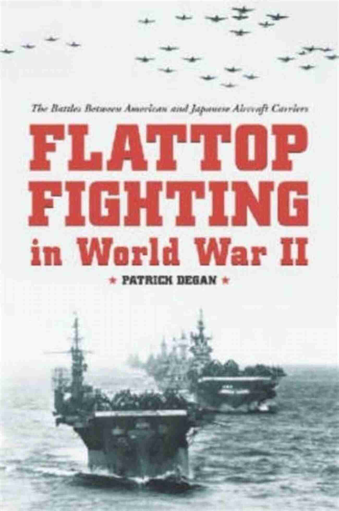 Flattop Fighting In World War II Flattop Fighting In World War II: The Battles Between American And Japanese Aircraft Carriers