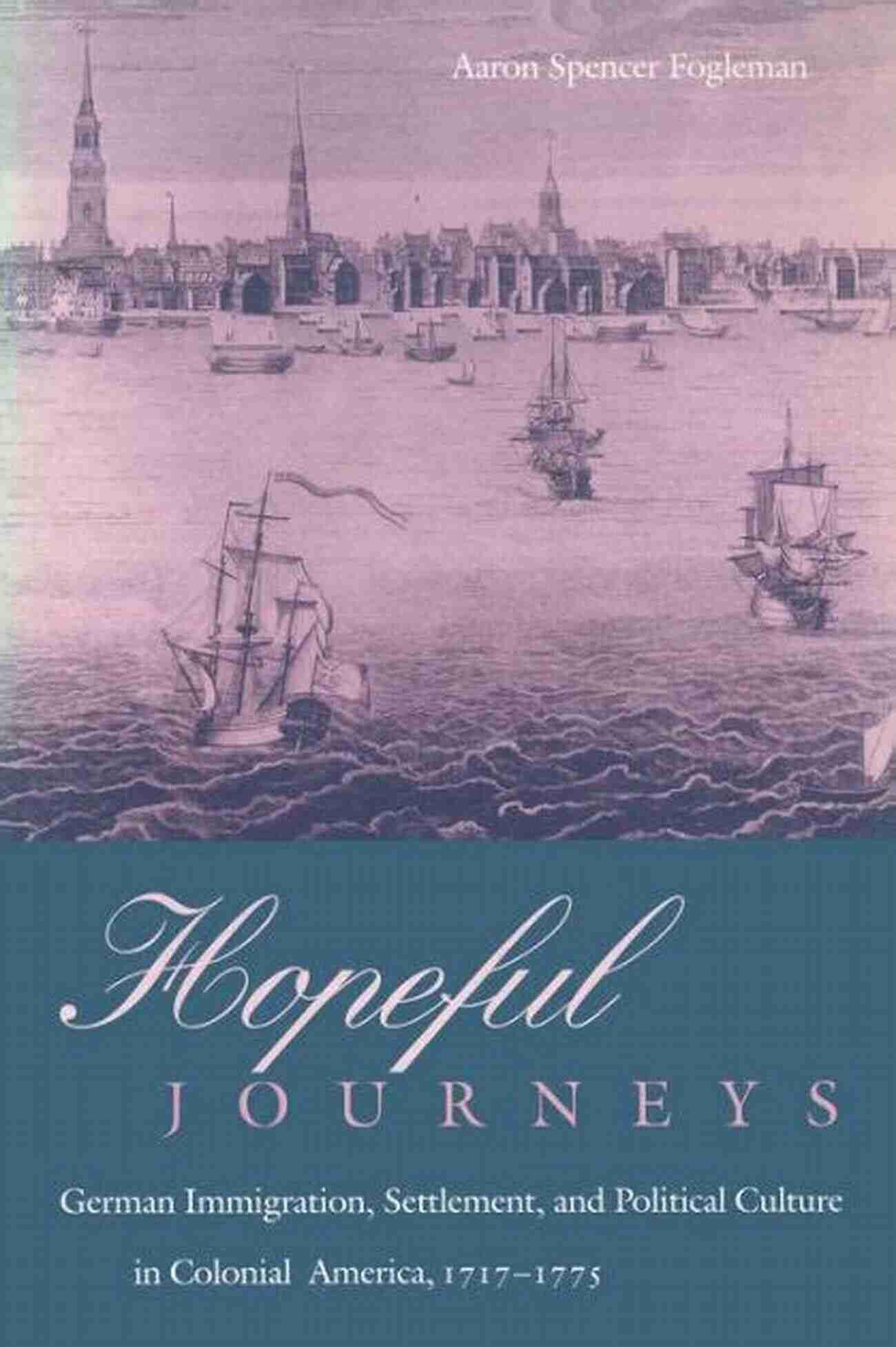 German Immigration Settlement And Political Culture In Colonial America 1717 Hopeful Journeys: German Immigration Settlement And Political Culture In Colonial America 1717 1775 (Early American Studies)