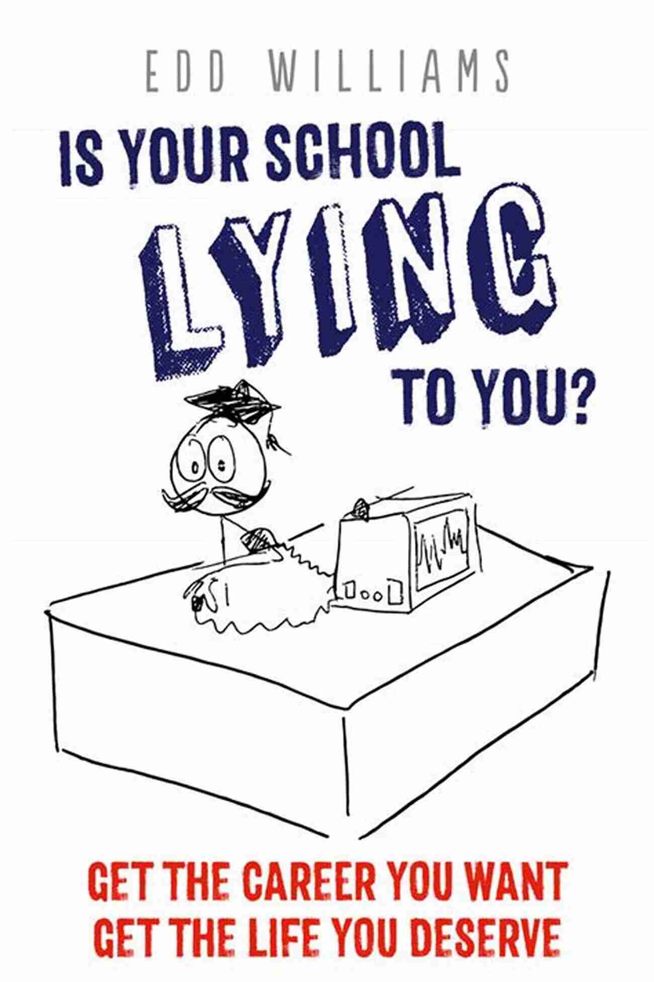 Is Your School Lying To You? Get The Career You Want, Get The Life You Deserve Is Your School Lying To You? Get The Career You Want Get The Life You Deserve