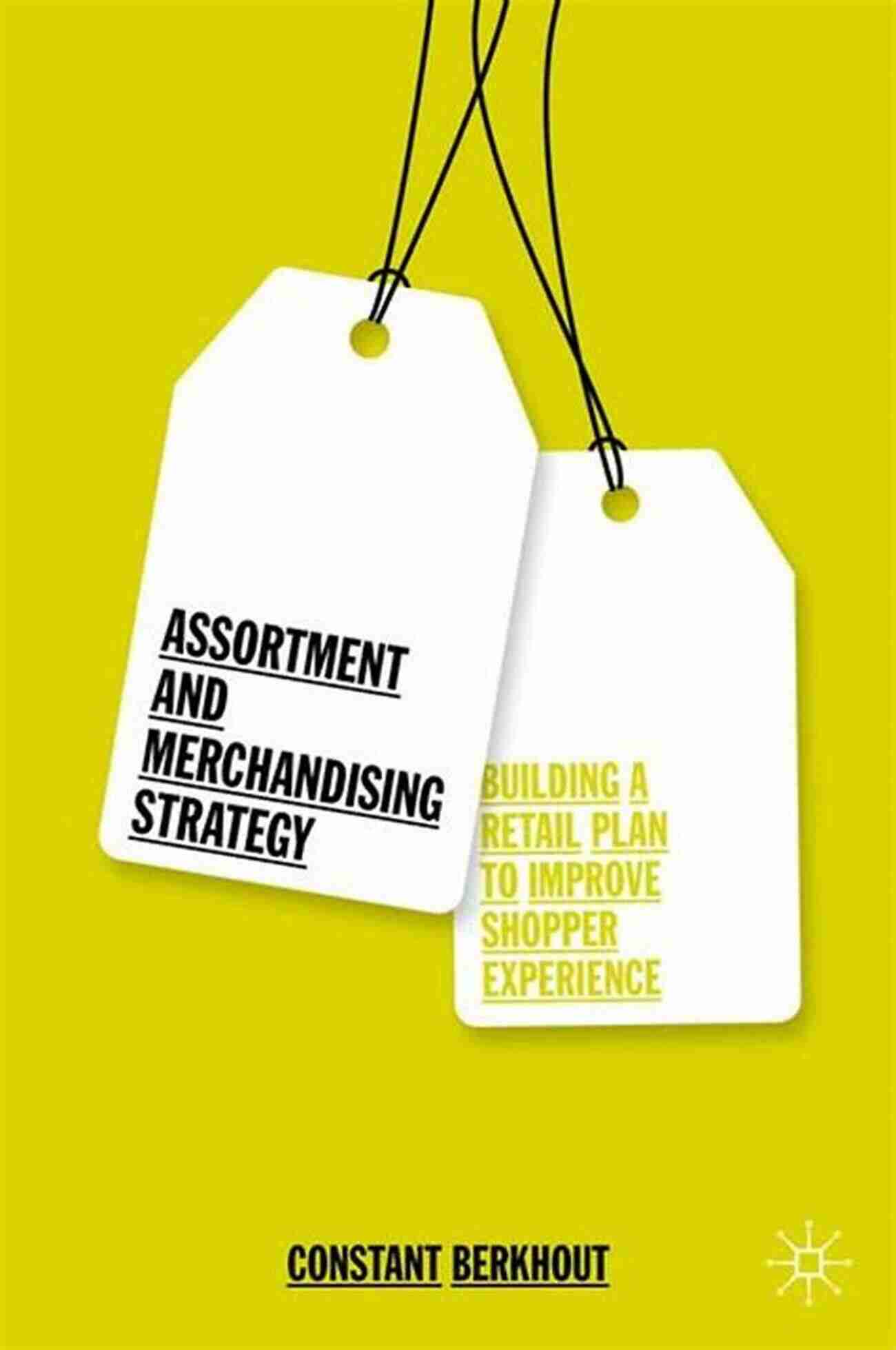 Maximizing Sales Through Effective Assortment And Merchandising Strategy Assortment And Merchandising Strategy: Building A Retail Plan To Improve Shopper Experience