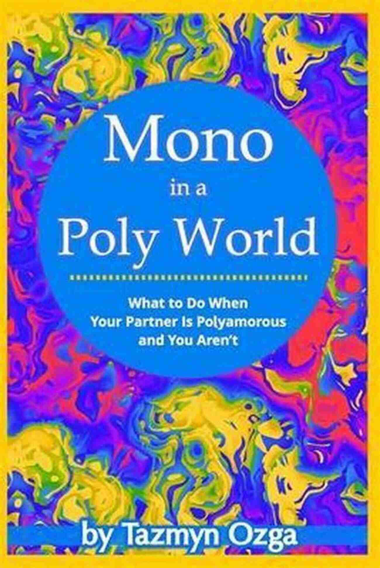 Mono In Poly World Mono In A Poly World: What To Do When Your Partner Is Polyamorous And You Aren T