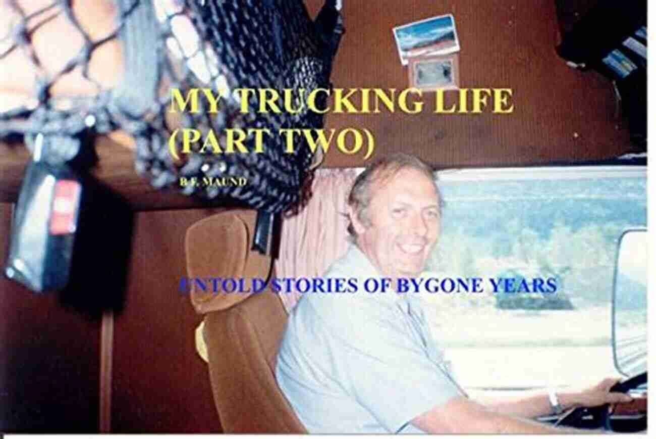 More Untold Stories From Bygone Days MY TRUCKING LIFE PART TWO: MORE UNTOLD STORIES FROM BYGONE DAYS