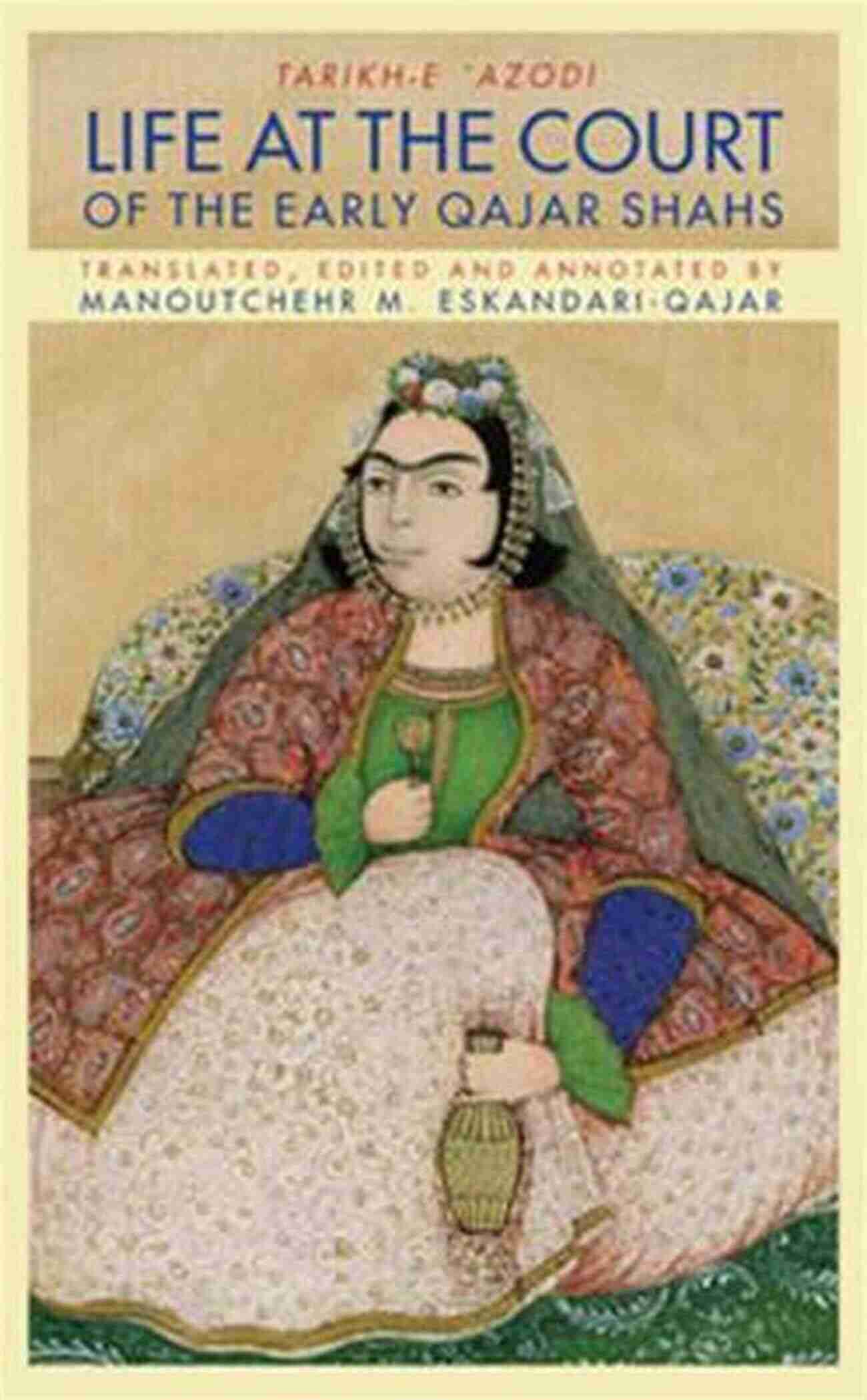 Tarikh Azodi: Life At The Court Of The Early Qajar Shahs Tarikh E Azodi Life At The Court Of The Early Qajar Shahs