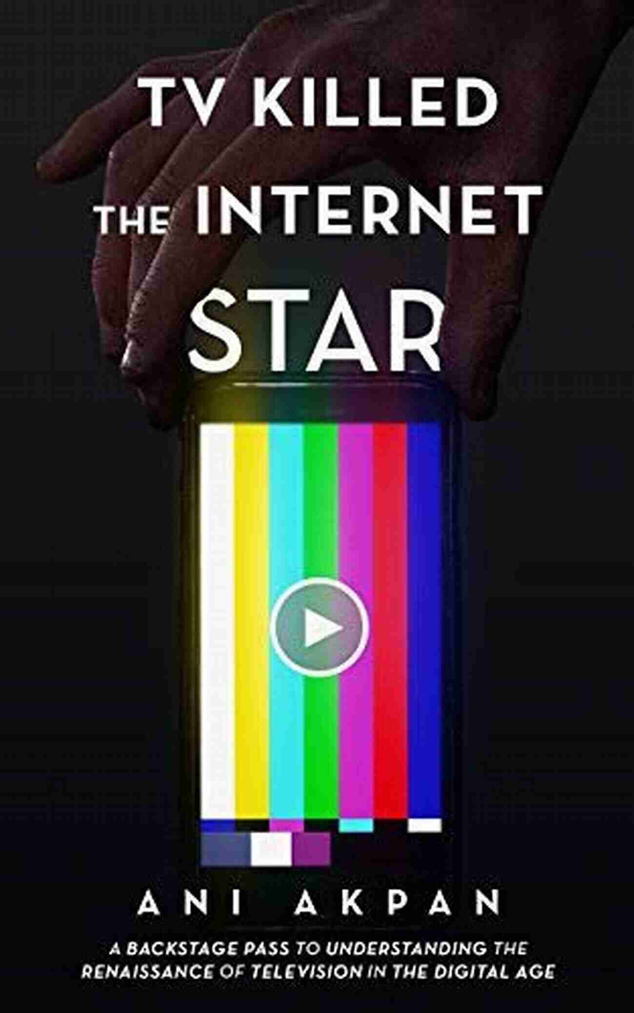 Television Stars TV Killed The Internet Star: A Backstage Pass To Understanding The Renaissance Of Television In The Digital Age