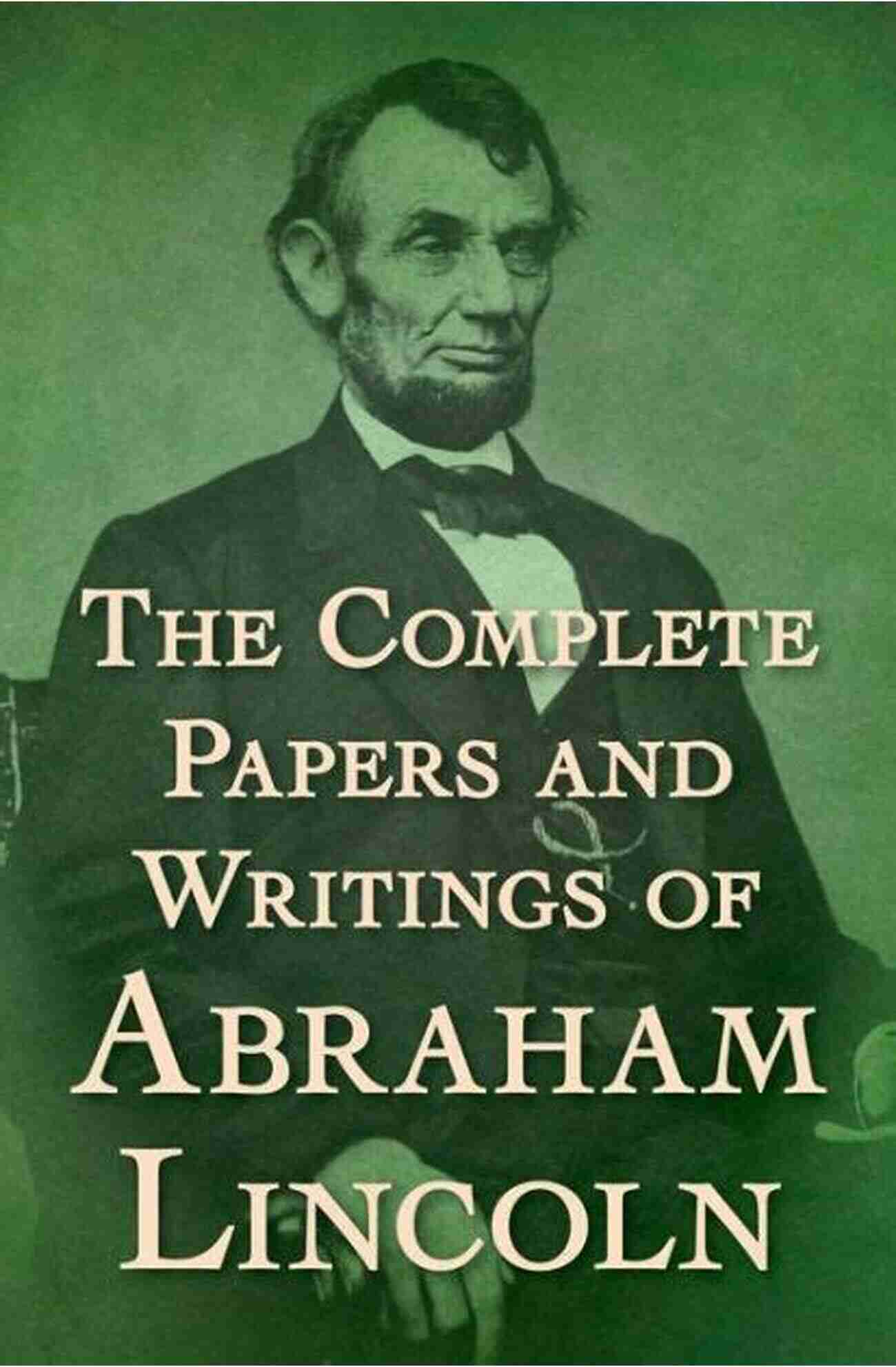 The Complete Papers And Writings Of Abraham Lincoln