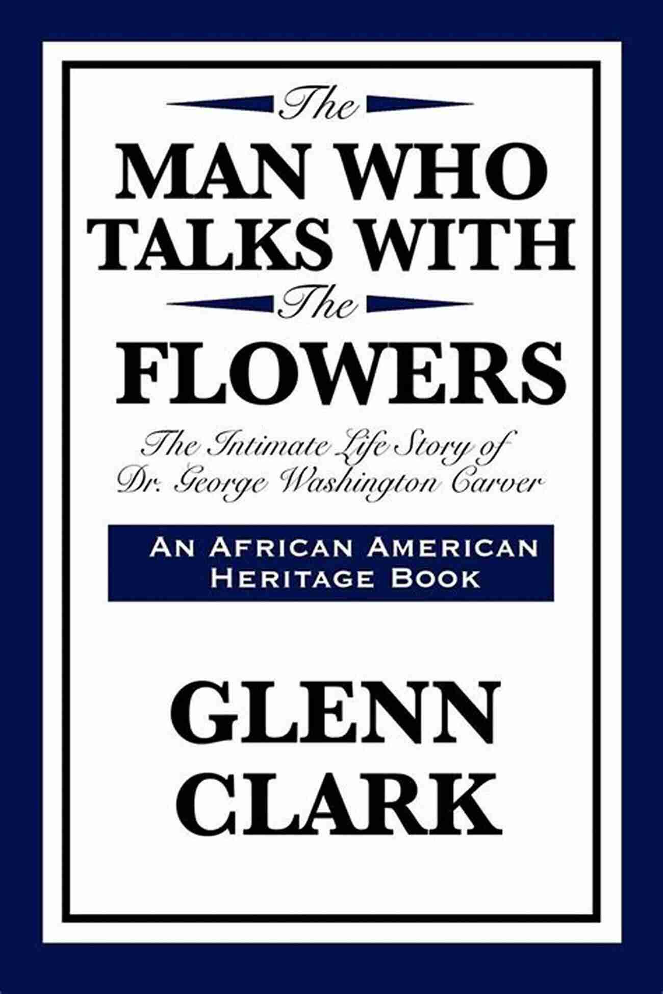 The Man Who Talks With Flowers Discover The Remarkable Bond Between Humans And Nature! The Man Who Talks With Flowers: The Intimate Life Story Of Dr George Washington Carver (African American Heritage Book)