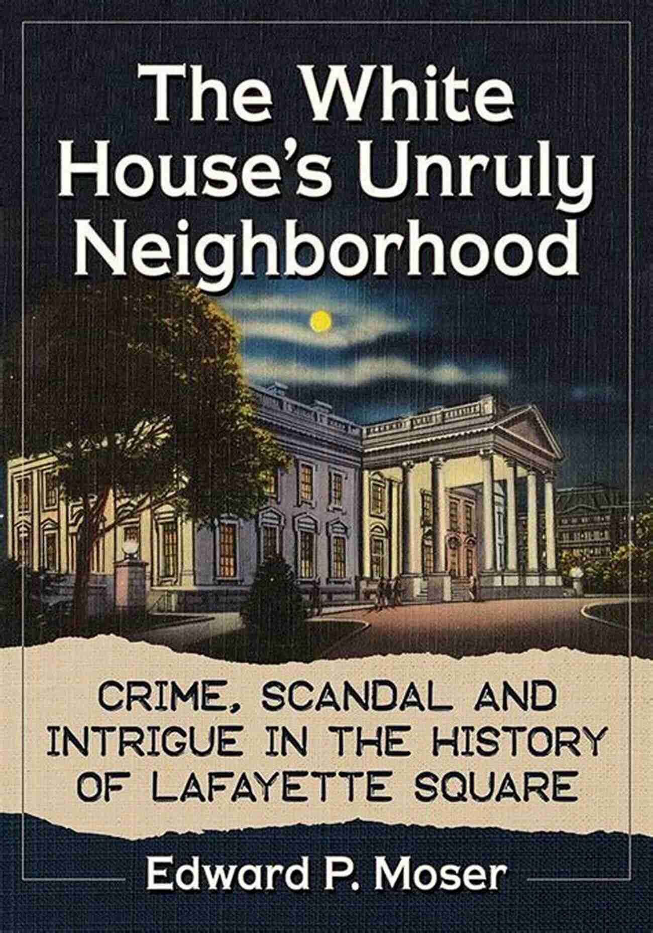 The White House Unruly Neighborhood A Mysterious Place With Rich History The White House S Unruly Neighborhood: Crime Scandal And Intrigue In The History Of Lafayette Square