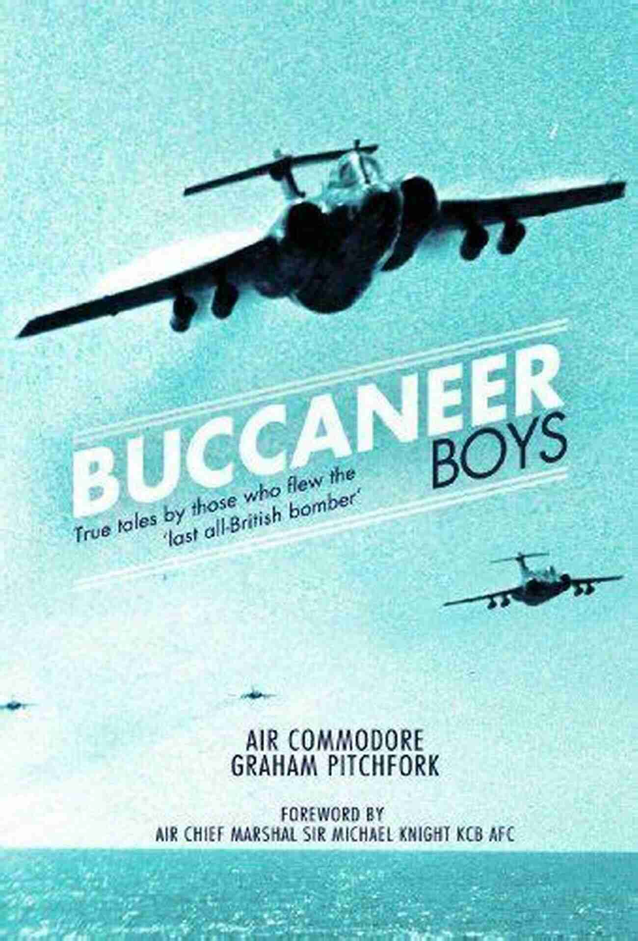 True Tales By Those Who Flew The Last All British Bomber Buccaneer Boys: True Tales By Those Who Flew The Last All British Bomber