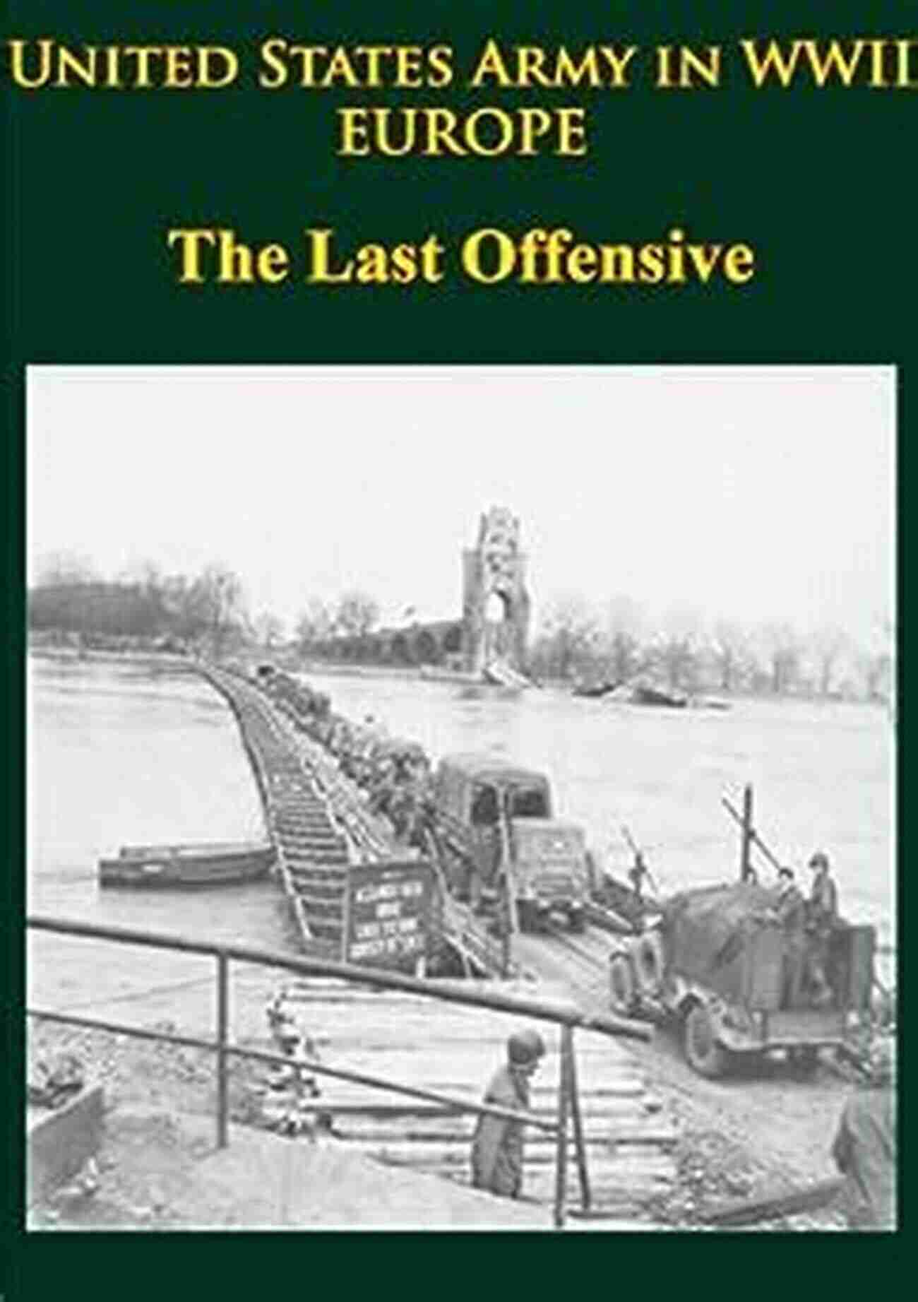 United States Army In WWII Europe The Last Offensive United States Army In WWII Europe The Last Offensive: Illustrated Edition