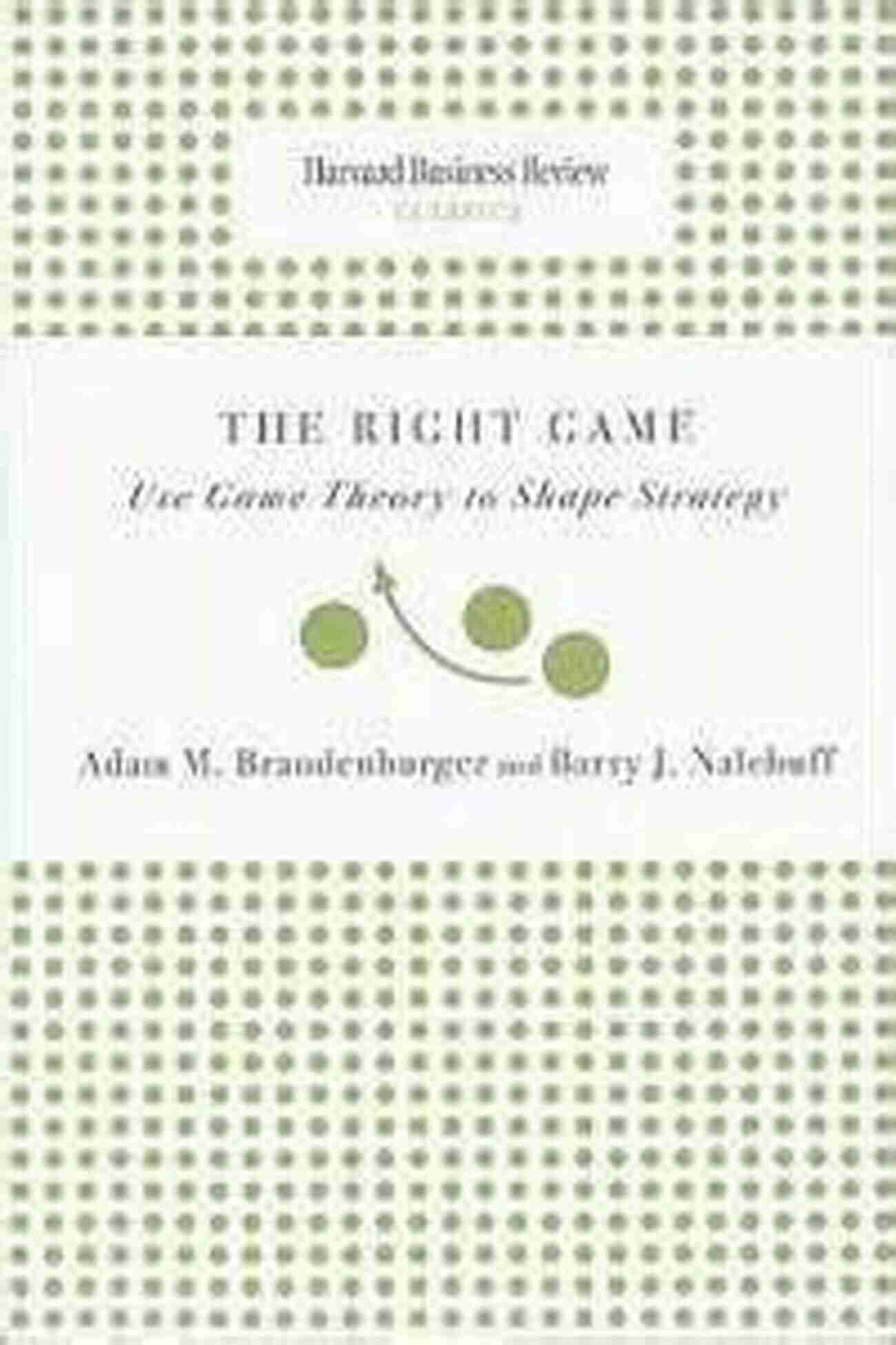 Use Game Theory To Shape Strategy A Harvard Business Review Classic Right Game: Use Game Theory To Shape Strategy (Harvard Business Review Classics)