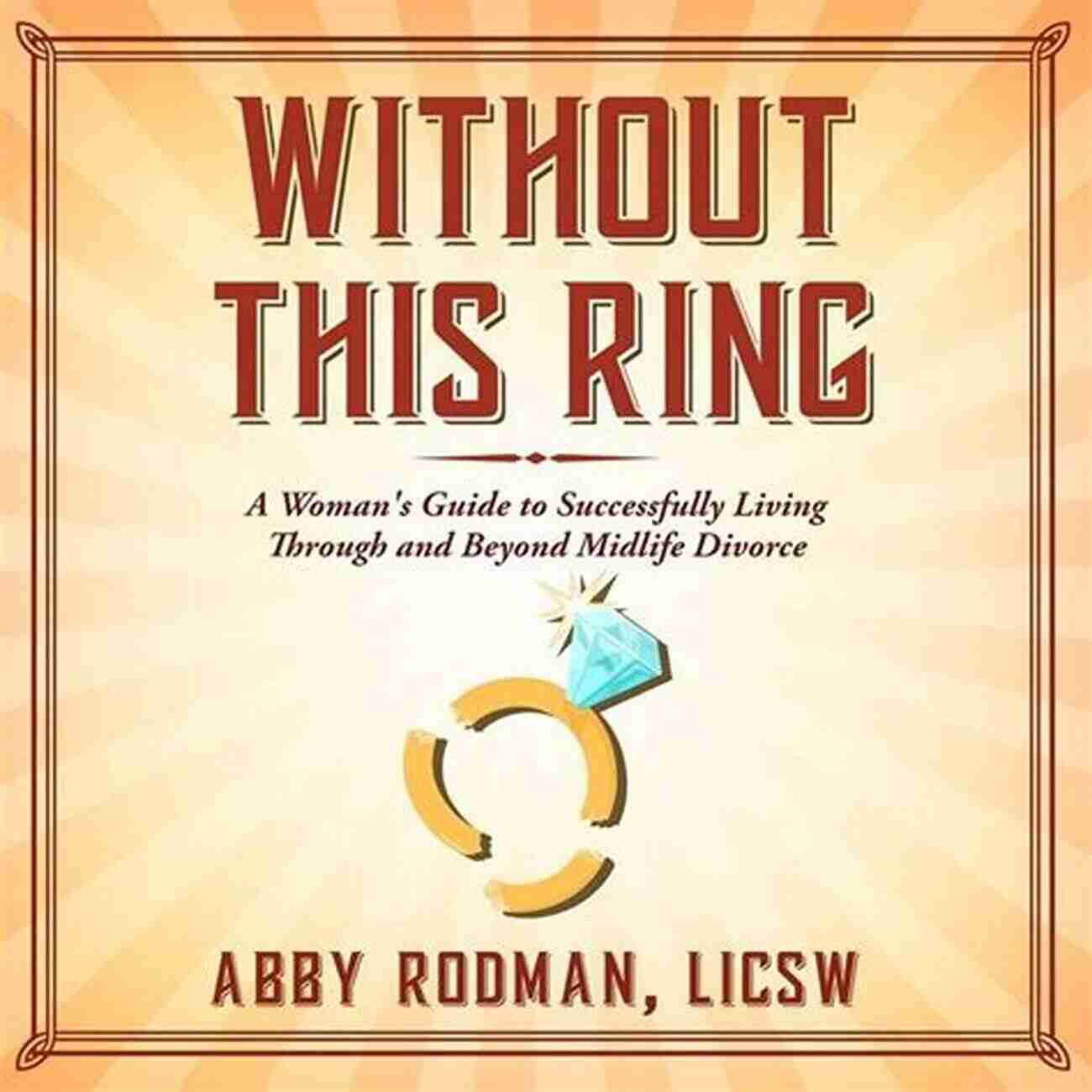 Woman Guide To Successfully Living Through And Beyond Midlife Divorce Without This Ring: A Woman S Guide To Successfully Living Through And Beyond Midlife Divorce