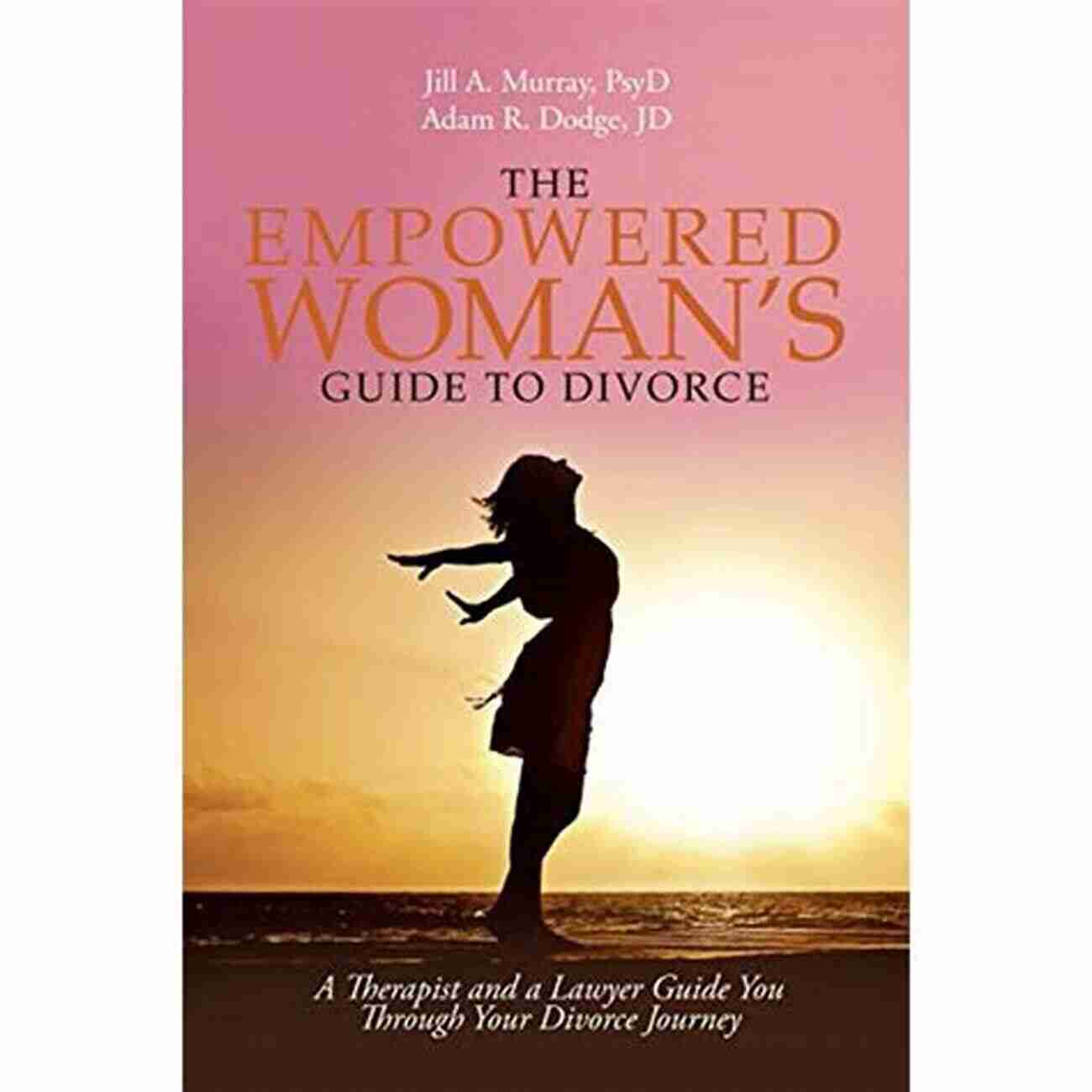 Empowered Woman Guide To Divorce The Empowered Woman S Guide To Divorce: A Therapist And A Lawyer Guide You Through Your Divorce Journey