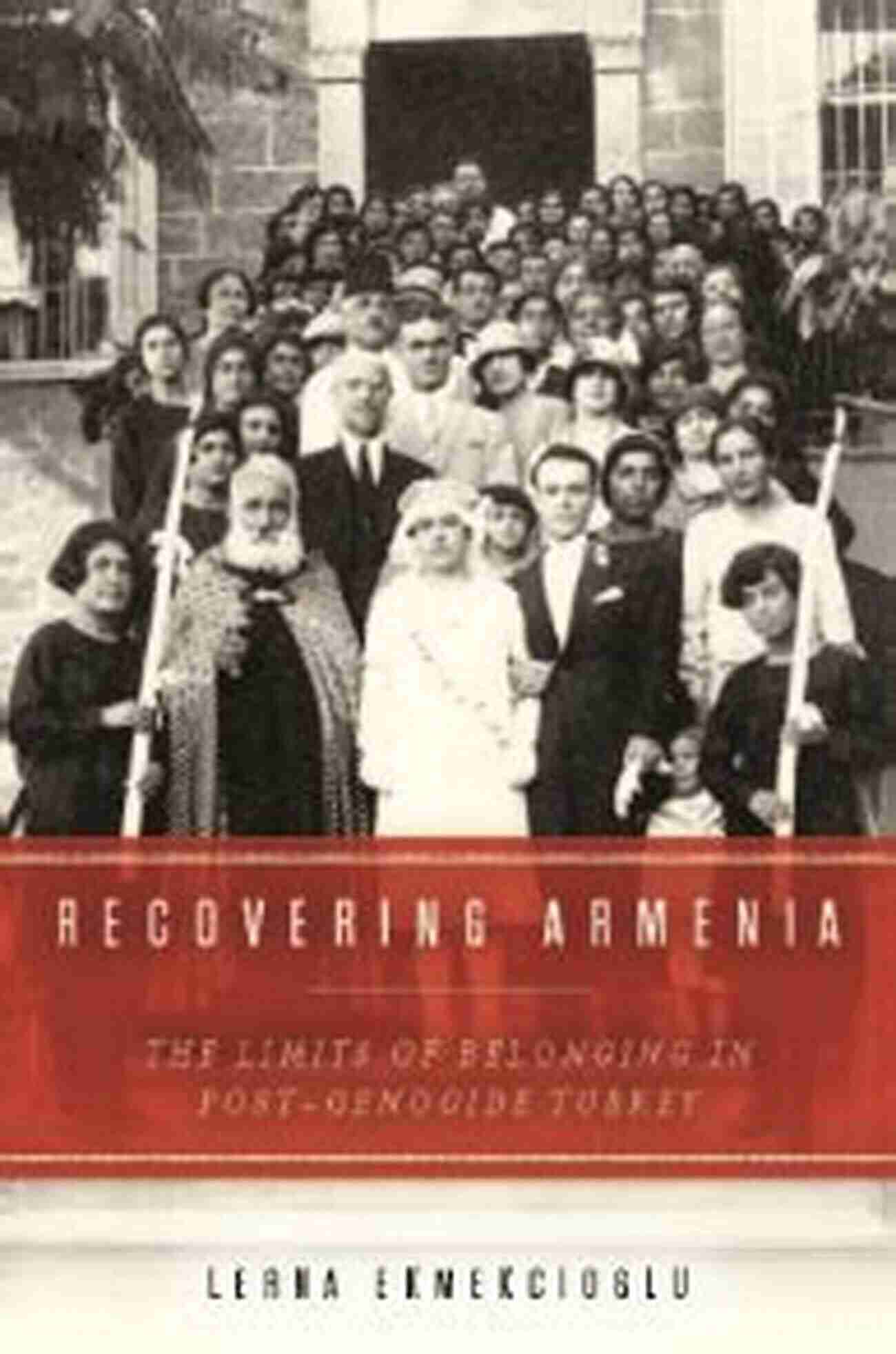 Post Genocide Turkey Recovering Armenia: The Limits Of Belonging In Post Genocide Turkey