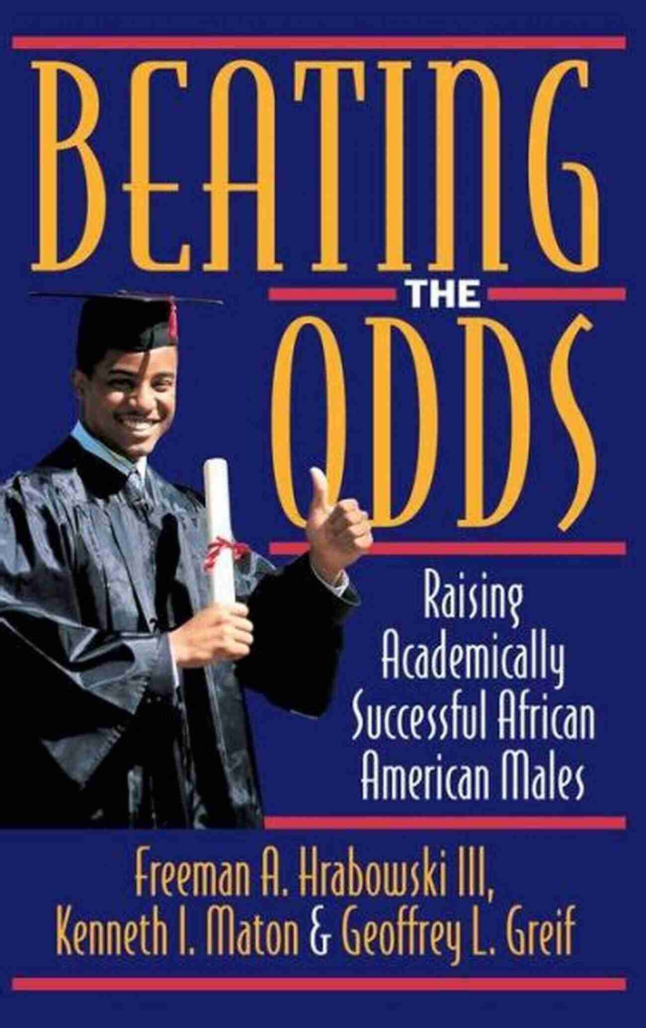 Raising Academically Successful African American Males Success Beating The Odds: Raising Academically Successful African American Males