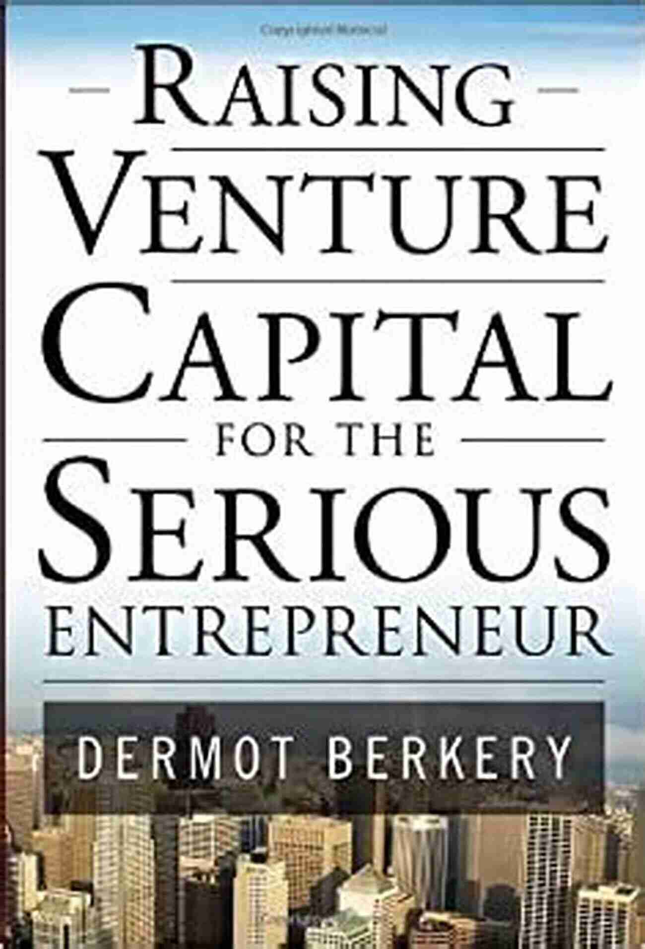 Serious Entrepreneur Raising Venture Capital Raising Venture Capital For The Serious Entrepreneur