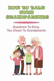 How To Talk With Grandparents: Questions To Bring You Closer To Grandparents