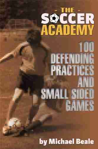 The Soccer Academy: 100 Defending Practices And Small Sided Games