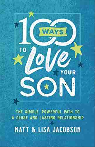 100 Ways To Love Your Son: The Simple Powerful Path To A Close And Lasting Relationship