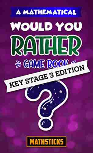 A Mathematical Would You Rather Game Key Stage 3: 150 Maths Questions For Kids Aged 11 14 (Mathematical Would You Rather )