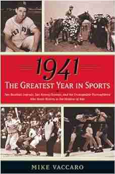 1941 The Greatest Year In Sports: Two Baseball Legends Two Boxing Champs and the Unstoppable Thoroughbred Who Made History in the Shadow of War