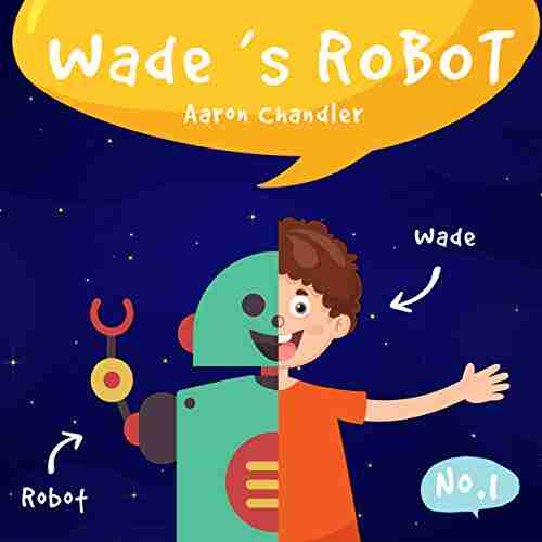 Wade s Robot: Story 1 : A Special Birthday Present (My Robot Friend)