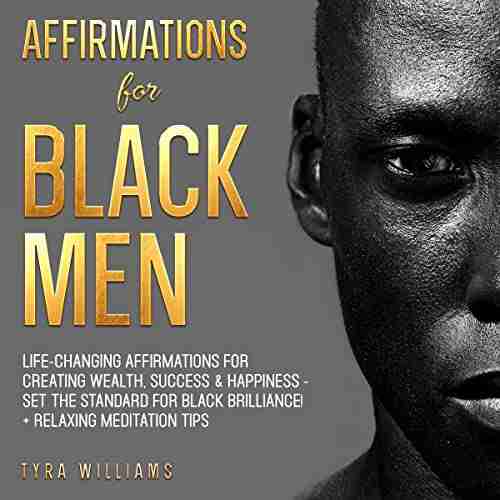 Affirmations For Black Men: Life Changing Affirmations For Creating Wealth Success Happiness Set The Standard For Black Brilliance + Relaxing Meditation Tips