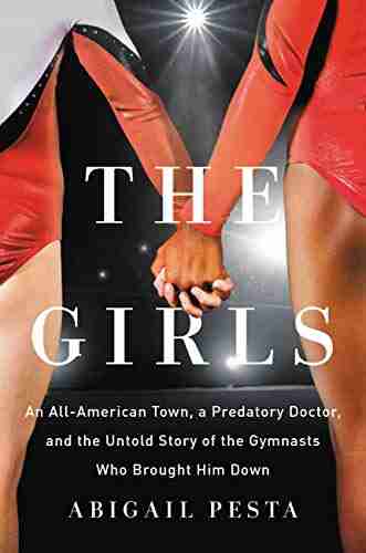 The Girls: An All American Town a Predatory Doctor and the Untold Story of the Gymnasts Who Brought Him Down