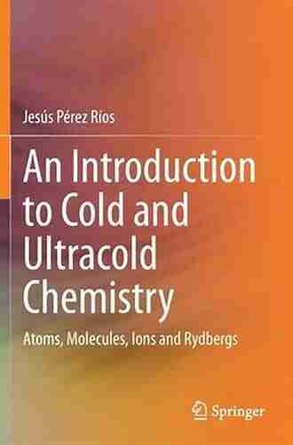 An Introduction To Cold And Ultracold Chemistry: Atoms Molecules Ions And Rydbergs