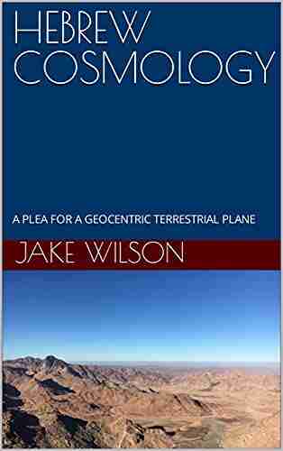 HEBREW COSMOLOGY : A PLEA FOR A GEOCENTRIC TERRESTRIAL PLANE