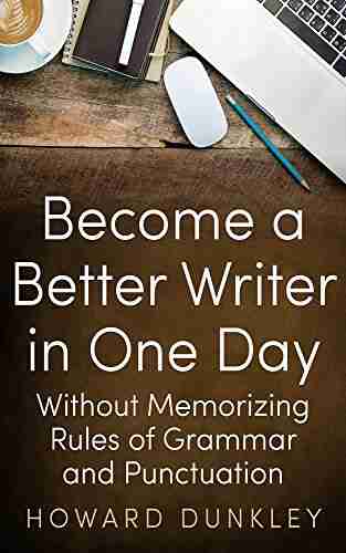 Become A Better Writer In One Day Without Memorizing Rules Of Grammar And Punctuation