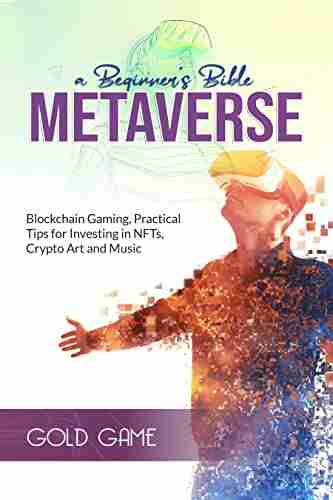 METAVERSE A Beginner S Bible: Blockchain Gaming Practical Tips For Investing In NFTs Crypto Art And Music (METAVERSE: THE FUTURE 1)