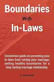 Boundaries With In Laws: Uncommon guide on preventing your in laws from ruining your marriage setting healthy boundaries for a long lasting marriage relationship