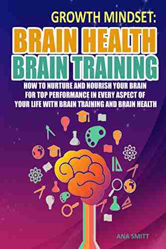 Growth Mindset: Brain Health Brain Training How To Nurture And Nourish Your Brain For Top Performance In Every Aspect Of Your Life with Brain training and Brain Health (Self help 1)