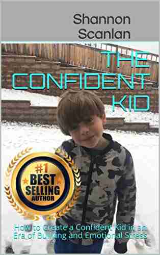 The Confident Kid: How To Create A Confident Kid In An Era Of Bullying And Emotional Stress