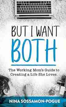 But I Want Both: The Working Mom s Guide to Creating a Life She Loves