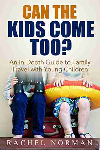 Can The Kids Come Too?: An In Depth Guide To Family Travel With Small Children