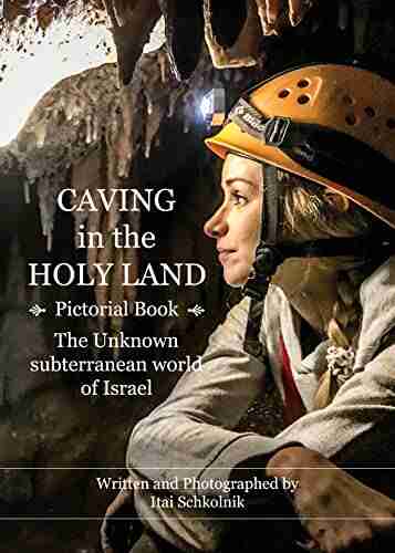 Caving In The Holy Land (Spelunking Pictorial Book): The Unknown Spelunking World Of Israel