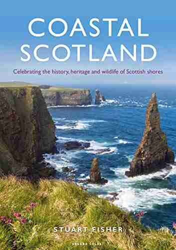 Coastal Scotland: Celebrating The History Heritage And Wildlife Of Scottish Shores