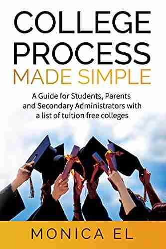 College Process Made Simple: A Guide For Students Parents And Secondary Administrators With A List Of Tuition Free Colleges