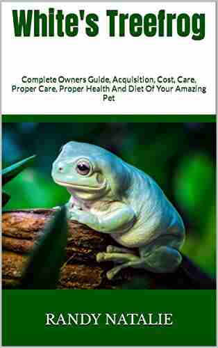 White s Treefrog : Complete Owners Guide Acquisition Cost Care Proper Care Proper Health And Diet Of Your Amazing Pet