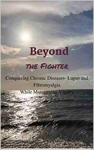 Beyond The Fighter: Conquering Chronic Diseases Lupus And Fibromyalgia While Maintaining Vitality